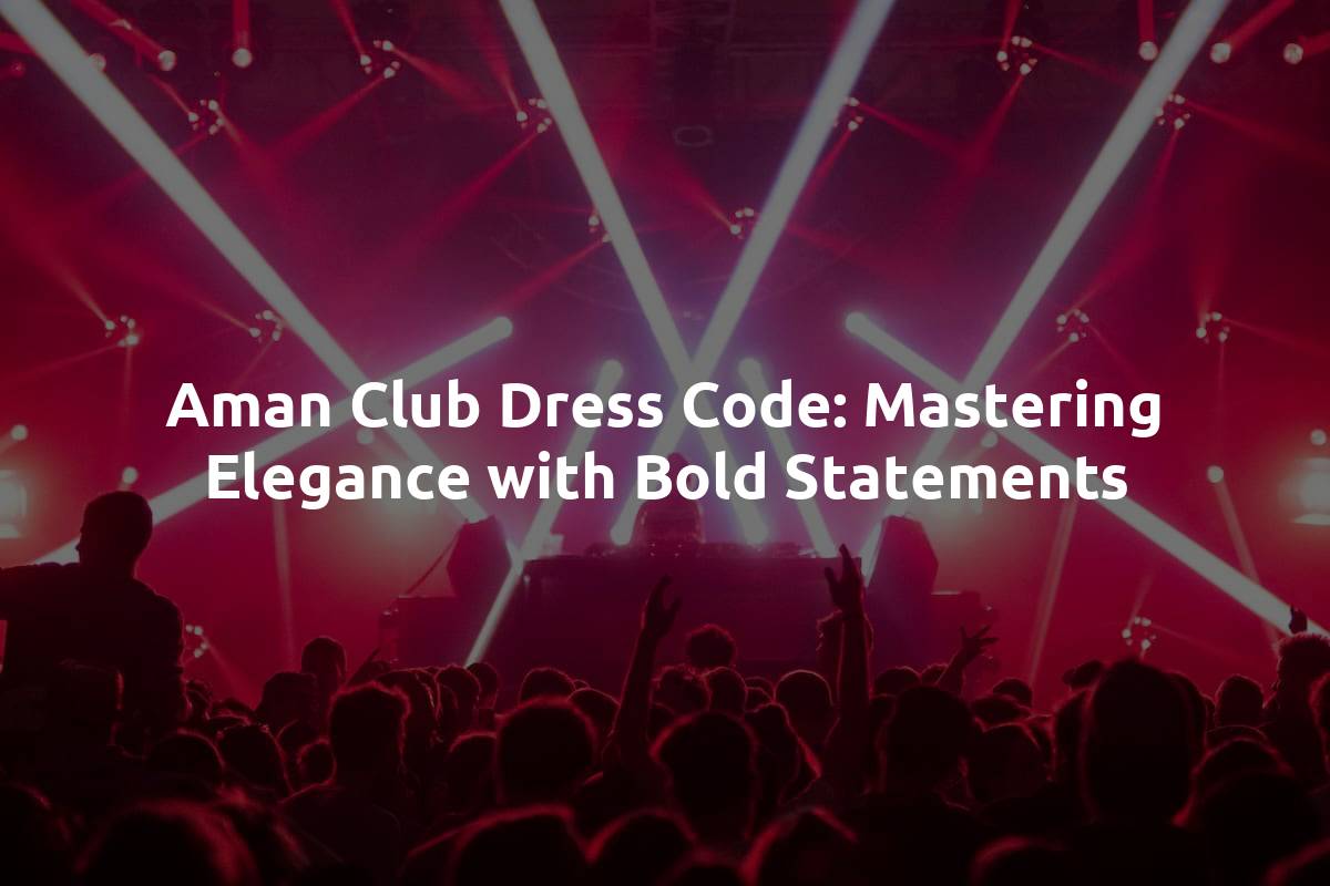 Aman Club Dress Code: Mastering Elegance with Bold Statements