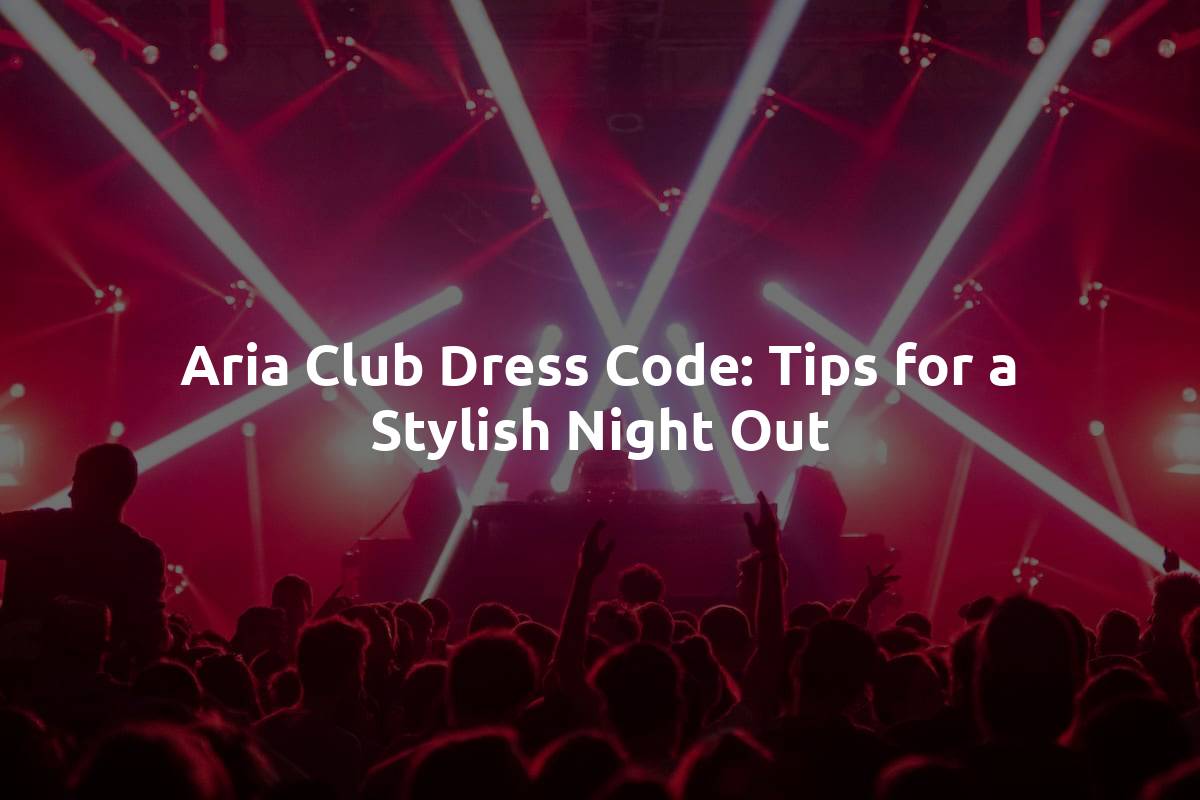 Aria Club Dress Code: Tips for a Stylish Night Out