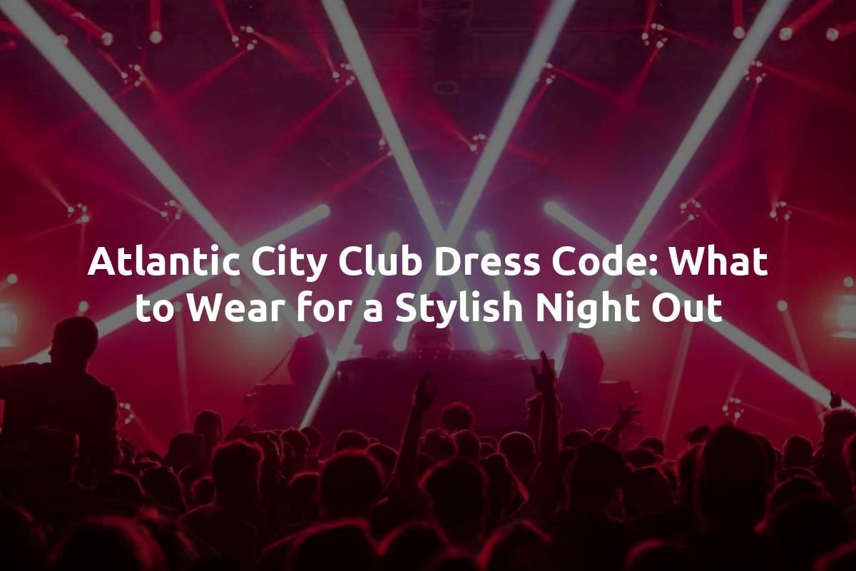 Atlantic City Club Dress Code: What to Wear for a Stylish Night Out