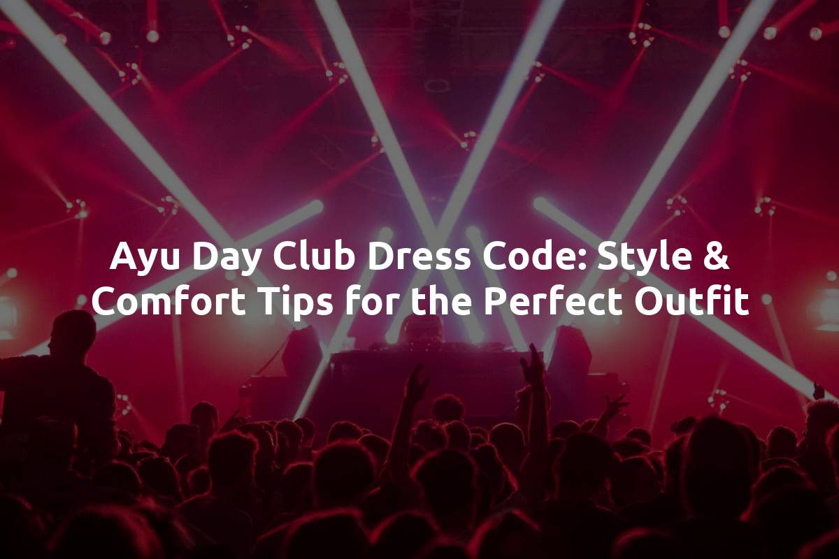 Ayu Day Club Dress Code: Style & Comfort Tips for the Perfect Outfit