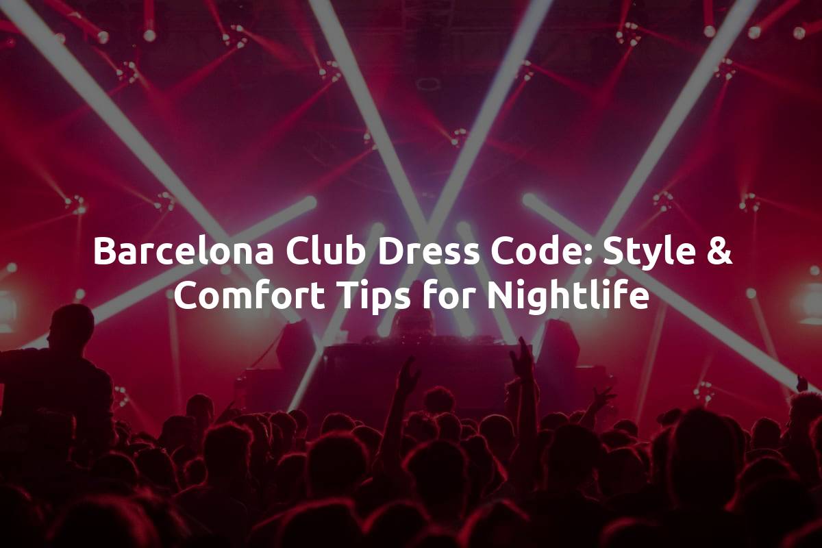 Barcelona Club Dress Code: Style & Comfort Tips for Nightlife