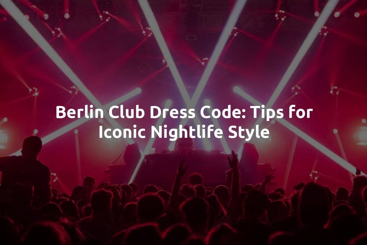 Berlin Club Dress Code: Tips for Iconic Nightlife Style