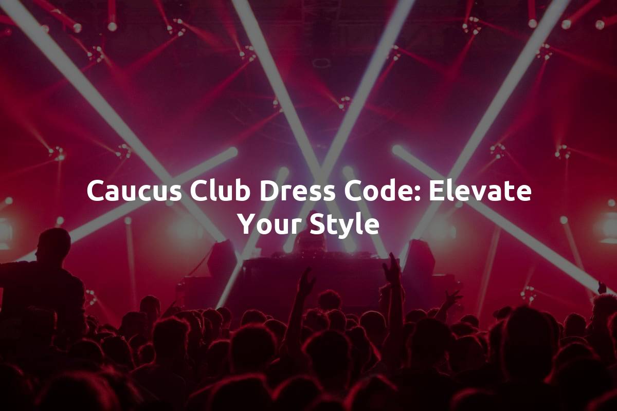 Caucus Club Dress Code: Elevate Your Style