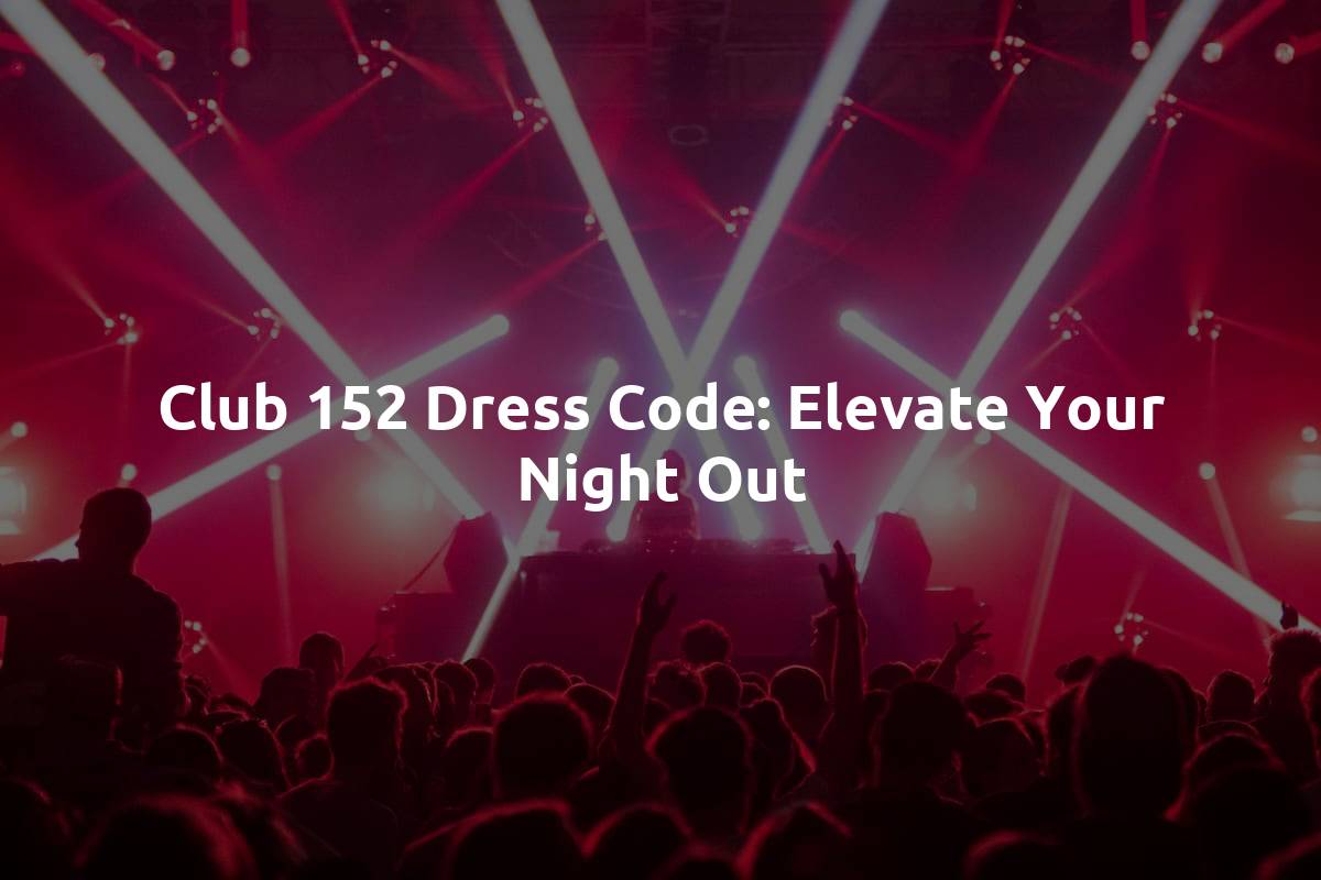 Club 152 Dress Code: Elevate Your Night Out