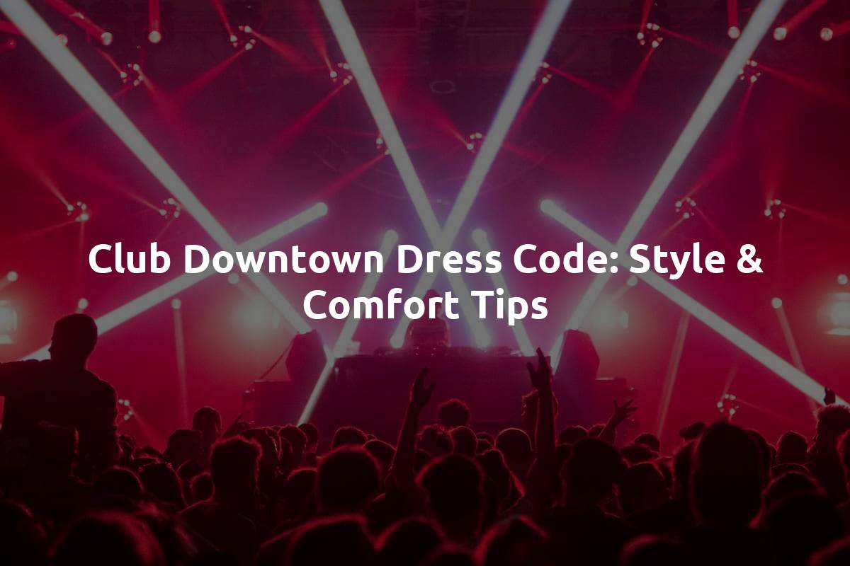 Club Downtown Dress Code: Style & Comfort Tips