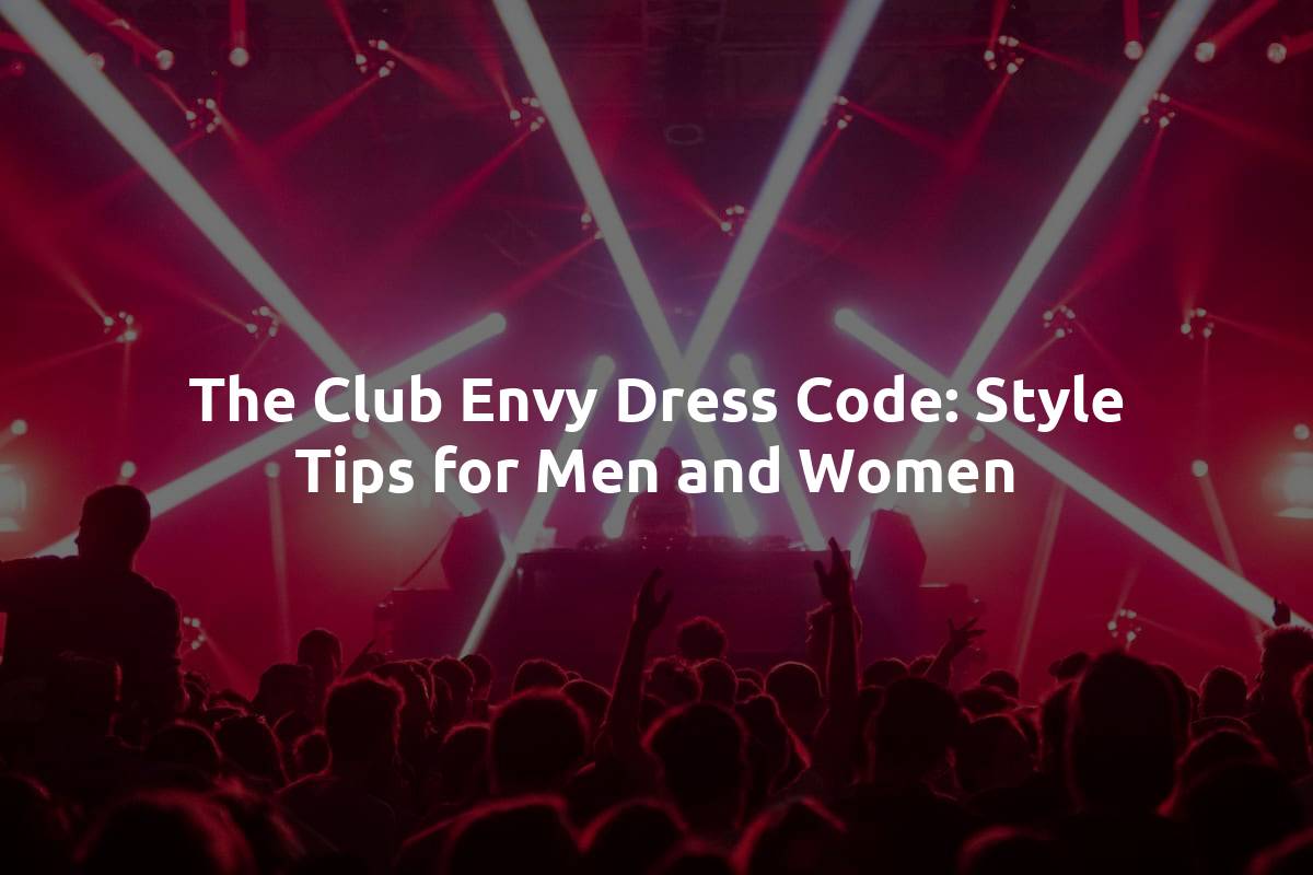 The Club Envy Dress Code: Style Tips for Men and Women