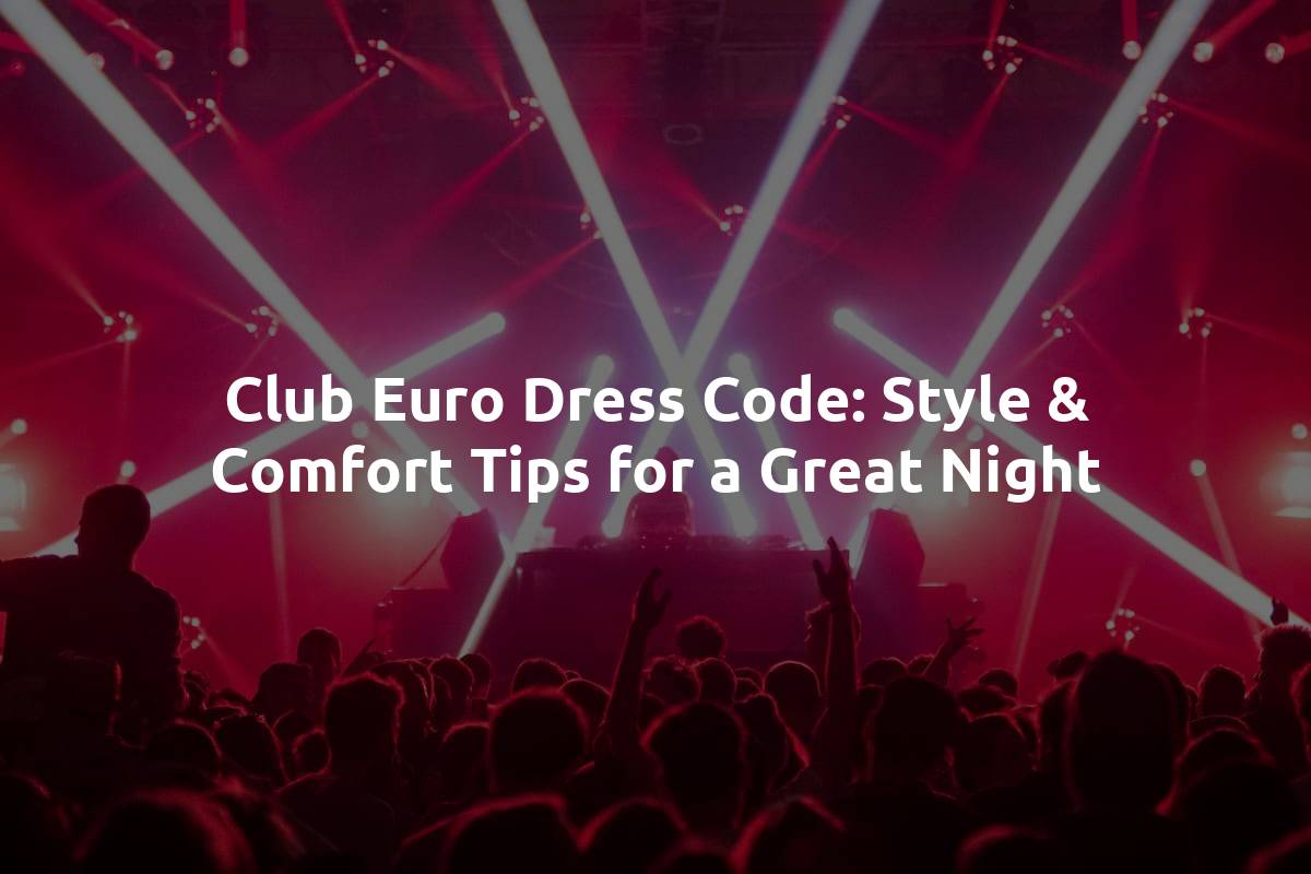 Club Euro Dress Code: Style & Comfort Tips for a Great Night