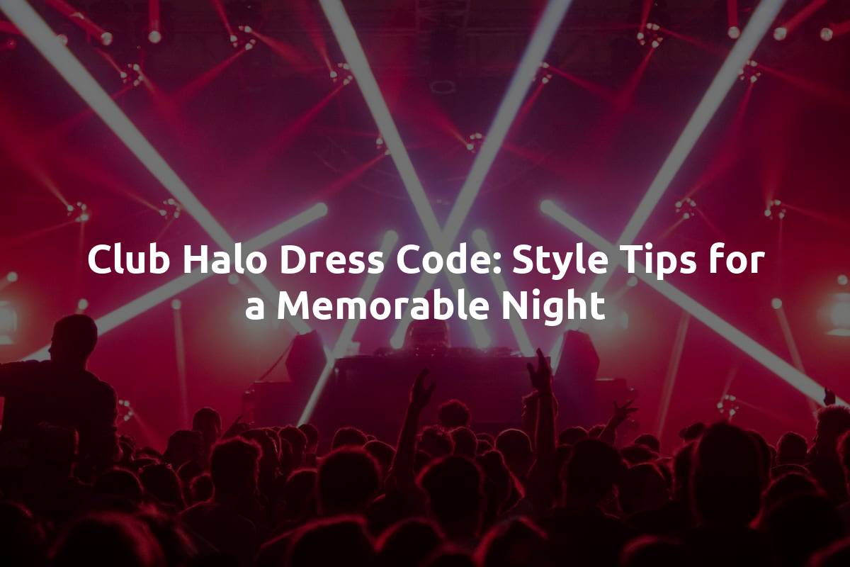 Club Halo Dress Code: Style Tips for a Memorable Night