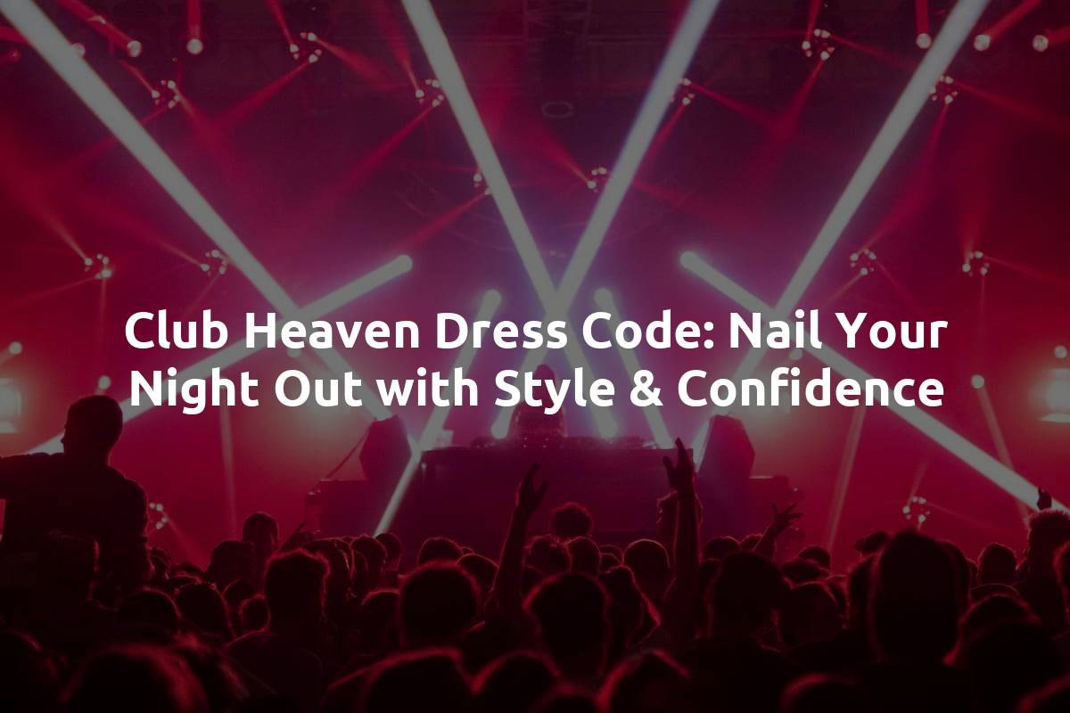 Club Heaven Dress Code: Nail Your Night Out with Style & Confidence