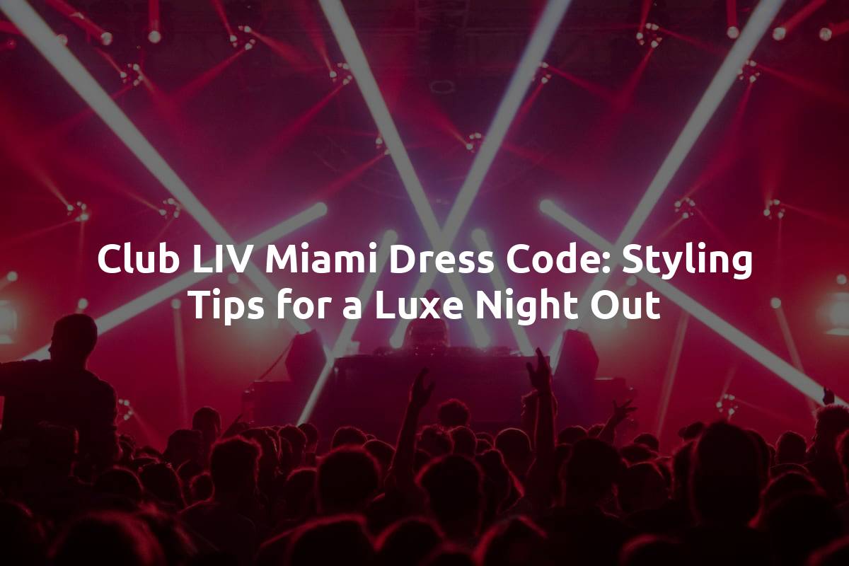 Club LIV Miami Dress Code: Styling Tips for a Luxe Night Out