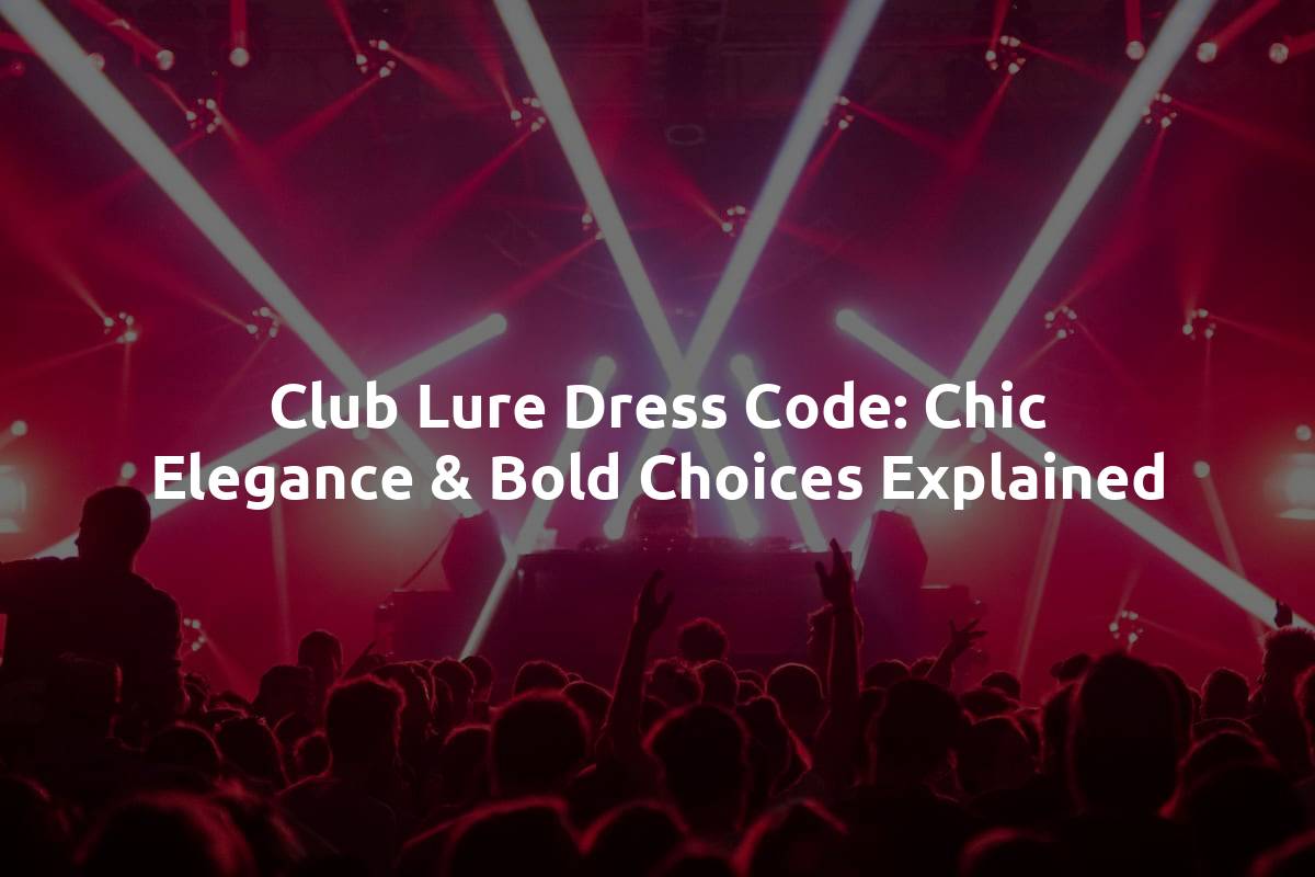 Club Lure Dress Code: Chic Elegance & Bold Choices Explained