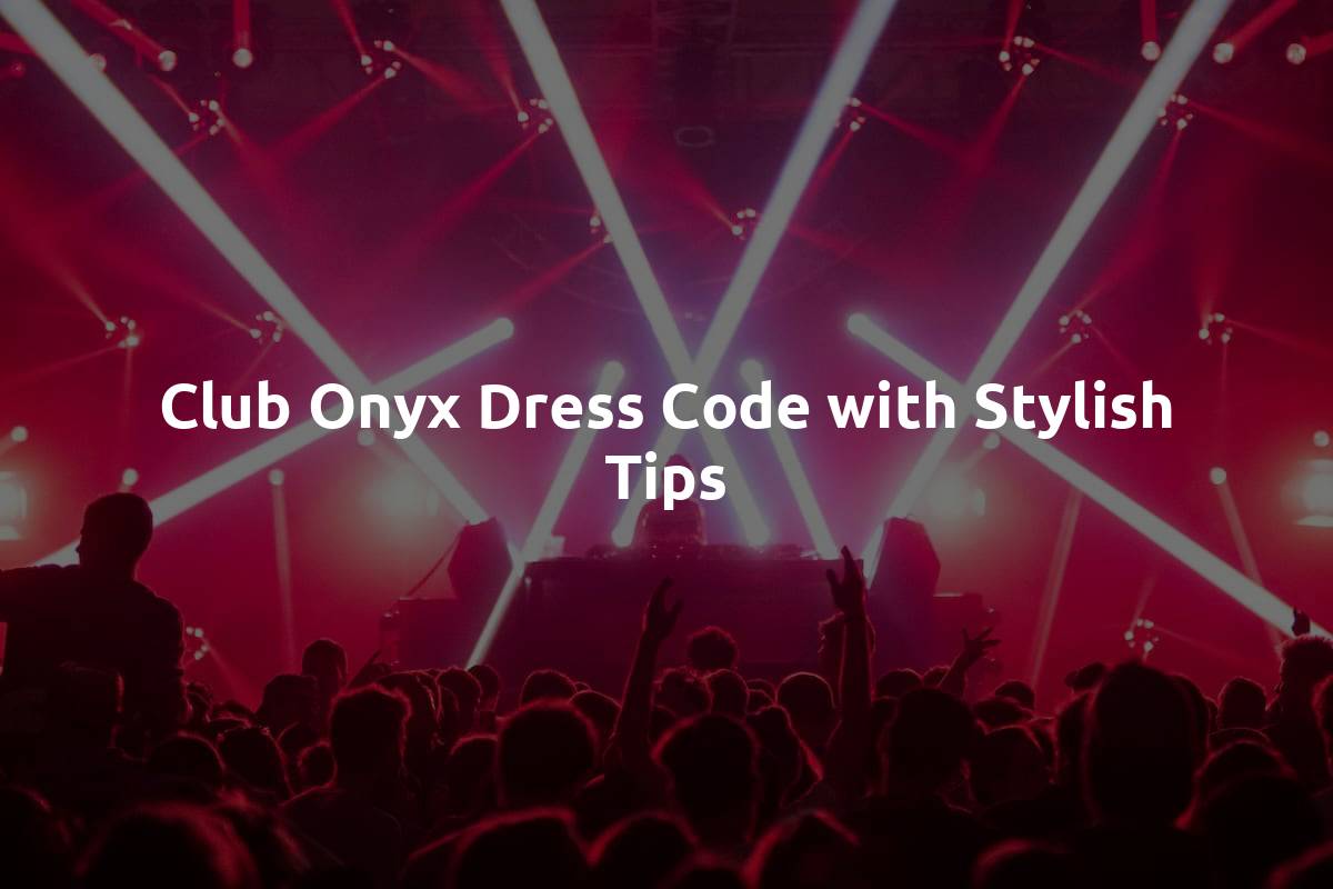 Club Onyx Dress Code with Stylish Tips