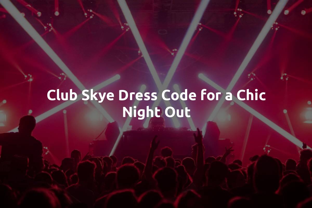 Club Skye Dress Code for a Chic Night Out