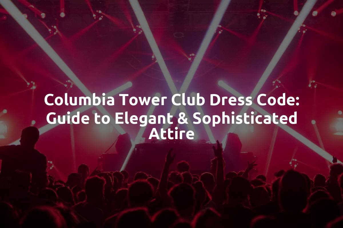 Columbia Tower Club Dress Code: Guide to Elegant & Sophisticated Attire