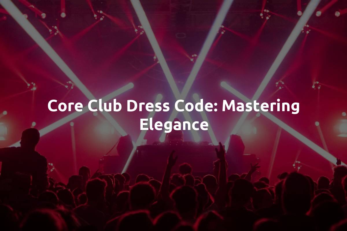 Core Club Dress Code: Mastering Elegance