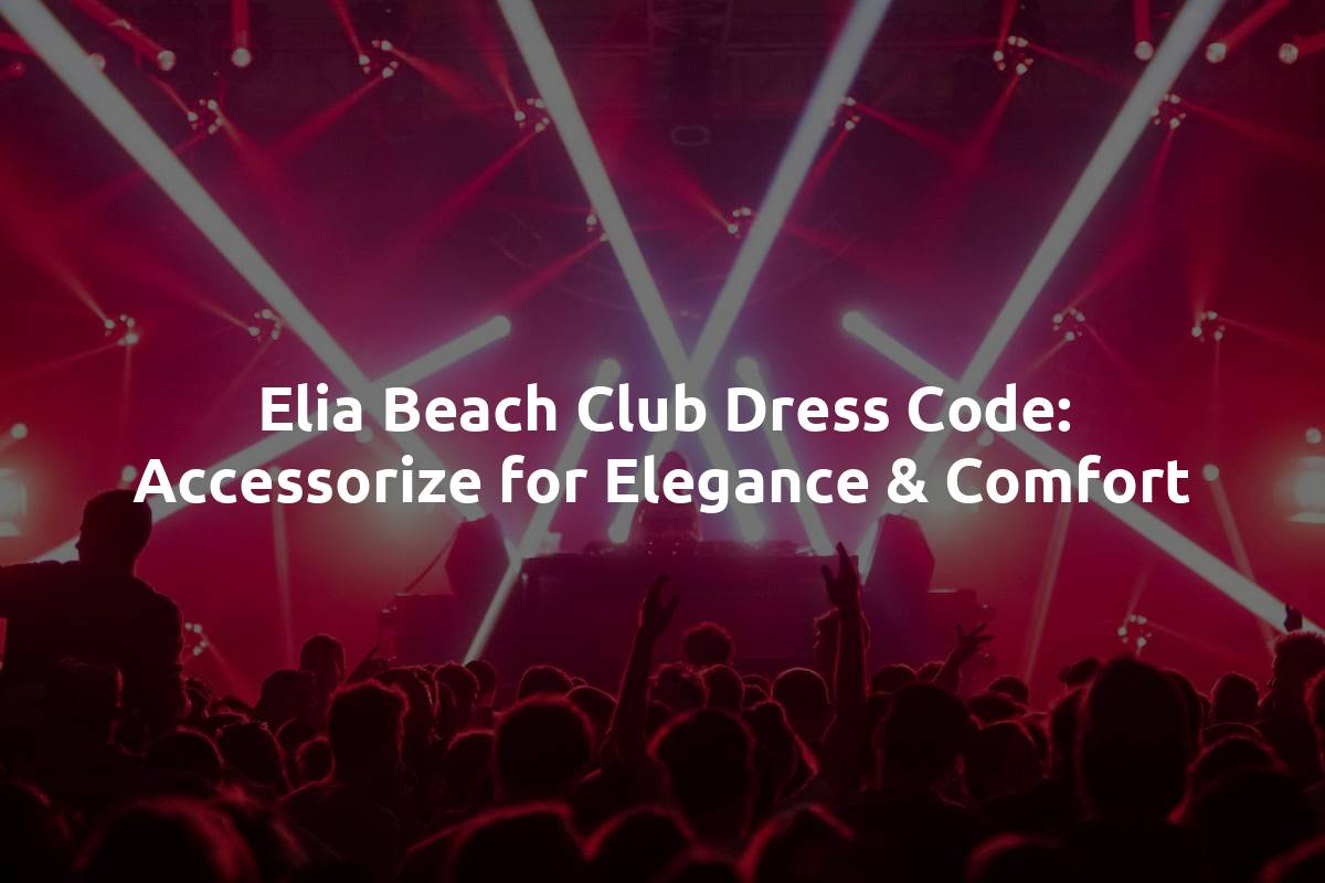 Elia Beach Club Dress Code: Accessorize for Elegance & Comfort