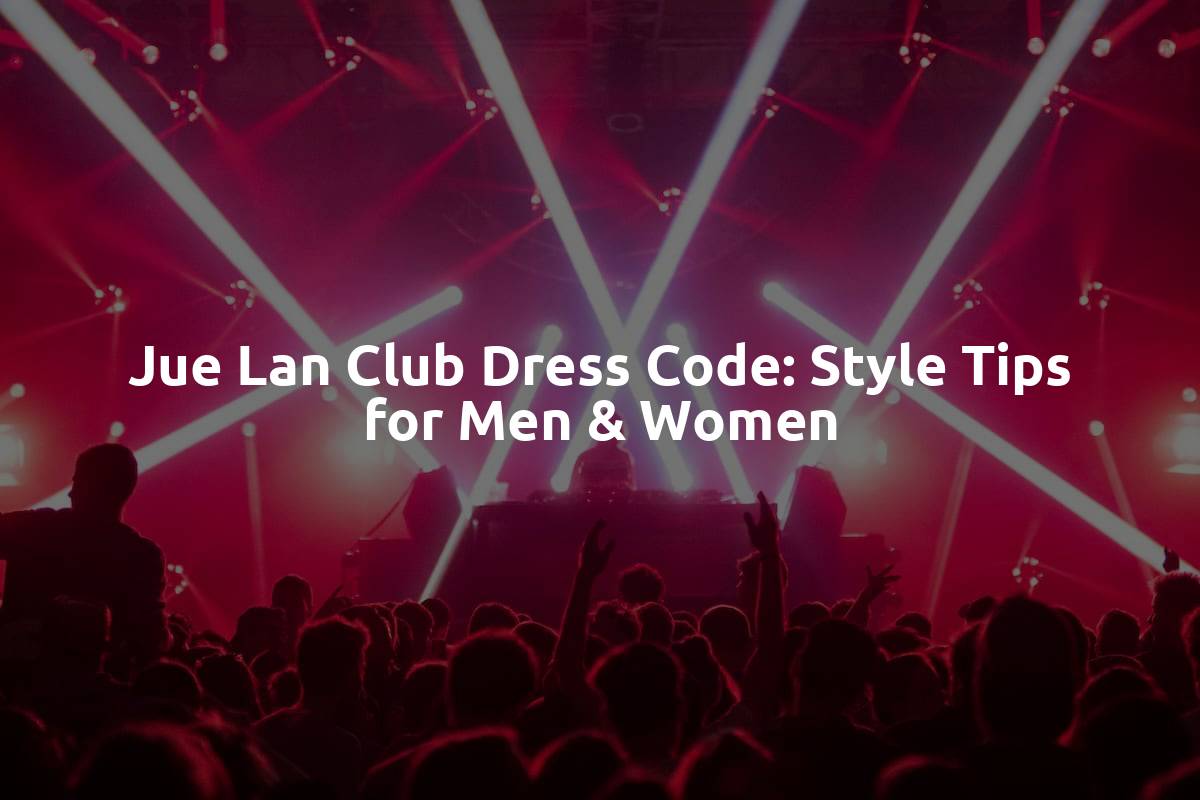 Jue Lan Club Dress Code: Style Tips for Men & Women