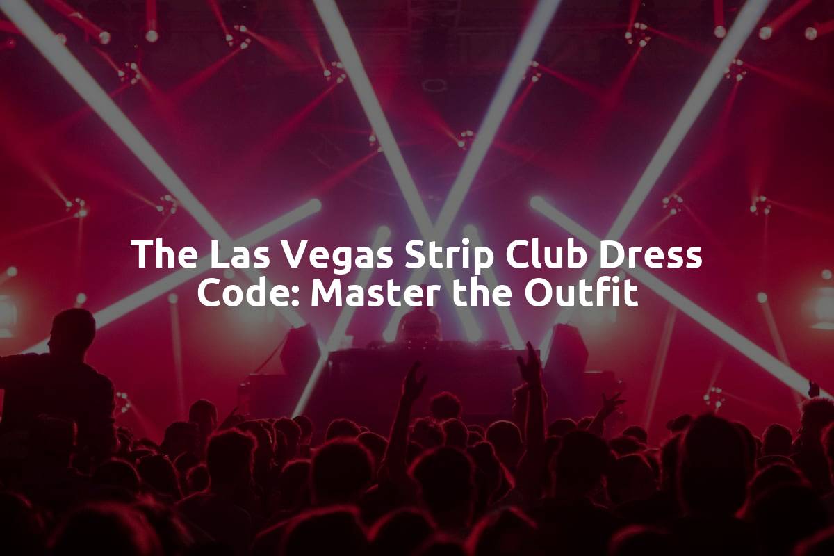 The Las Vegas Strip Club Dress Code: Master the Outfit