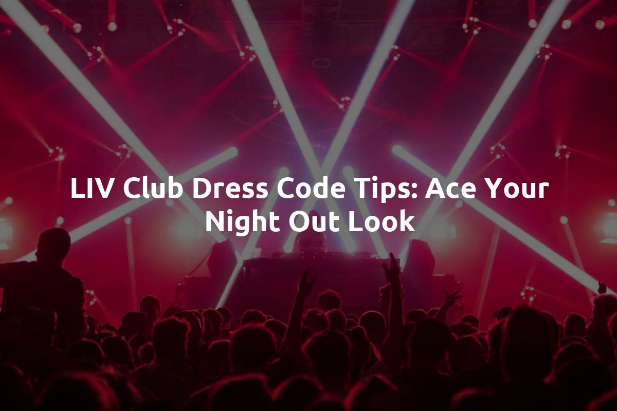 LIV Club Dress Code Tips: Ace Your Night Out Look