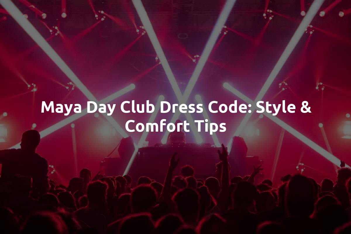 Maya Day Club Dress Code: Style & Comfort Tips