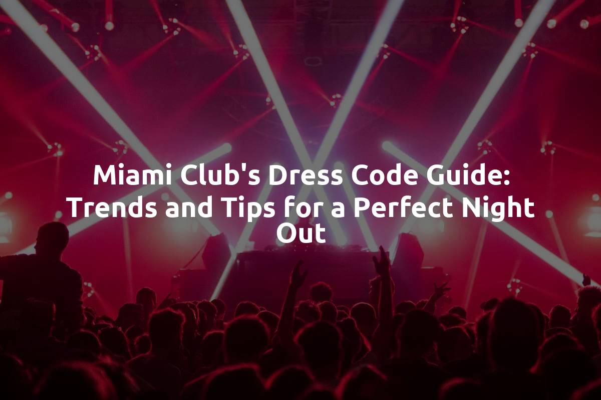 Miami Club's Dress Code Guide: Trends and Tips for a Perfect Night Out