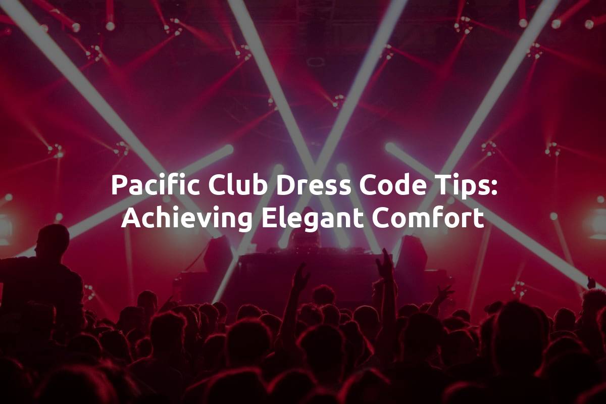 Pacific Club Dress Code Tips: Achieving Elegant Comfort