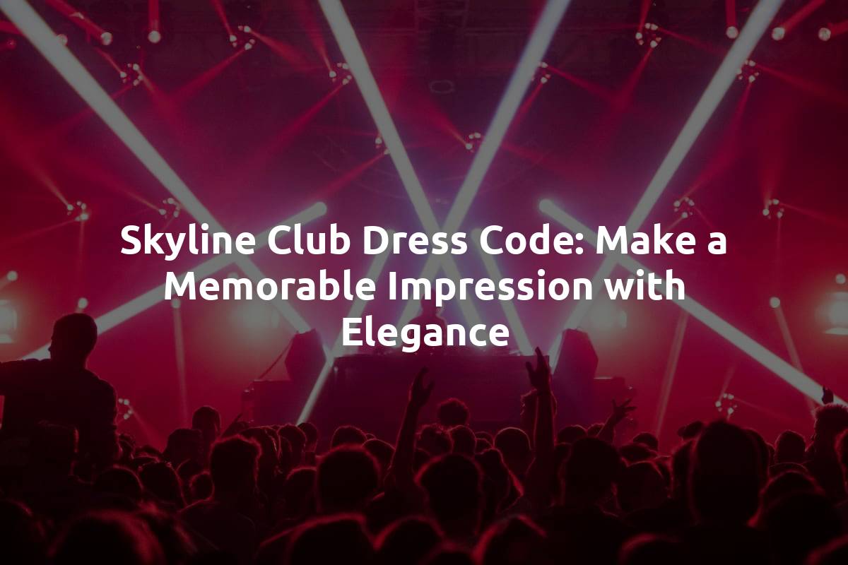 Skyline Club Dress Code: Make a Memorable Impression with Elegance