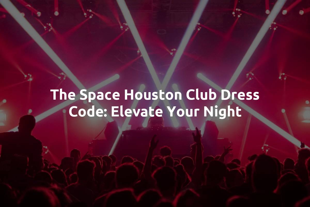 The Space Houston Club Dress Code: Elevate Your Night