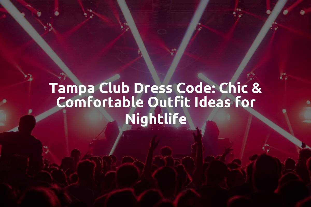 Tampa Club Dress Code: Chic & Comfortable Outfit Ideas for Nightlife