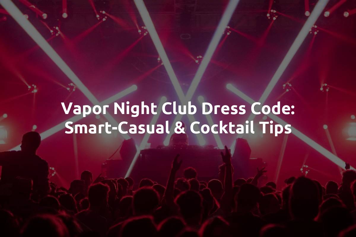 Vapor Night Club Dress Code: Smart-Casual & Cocktail Tips