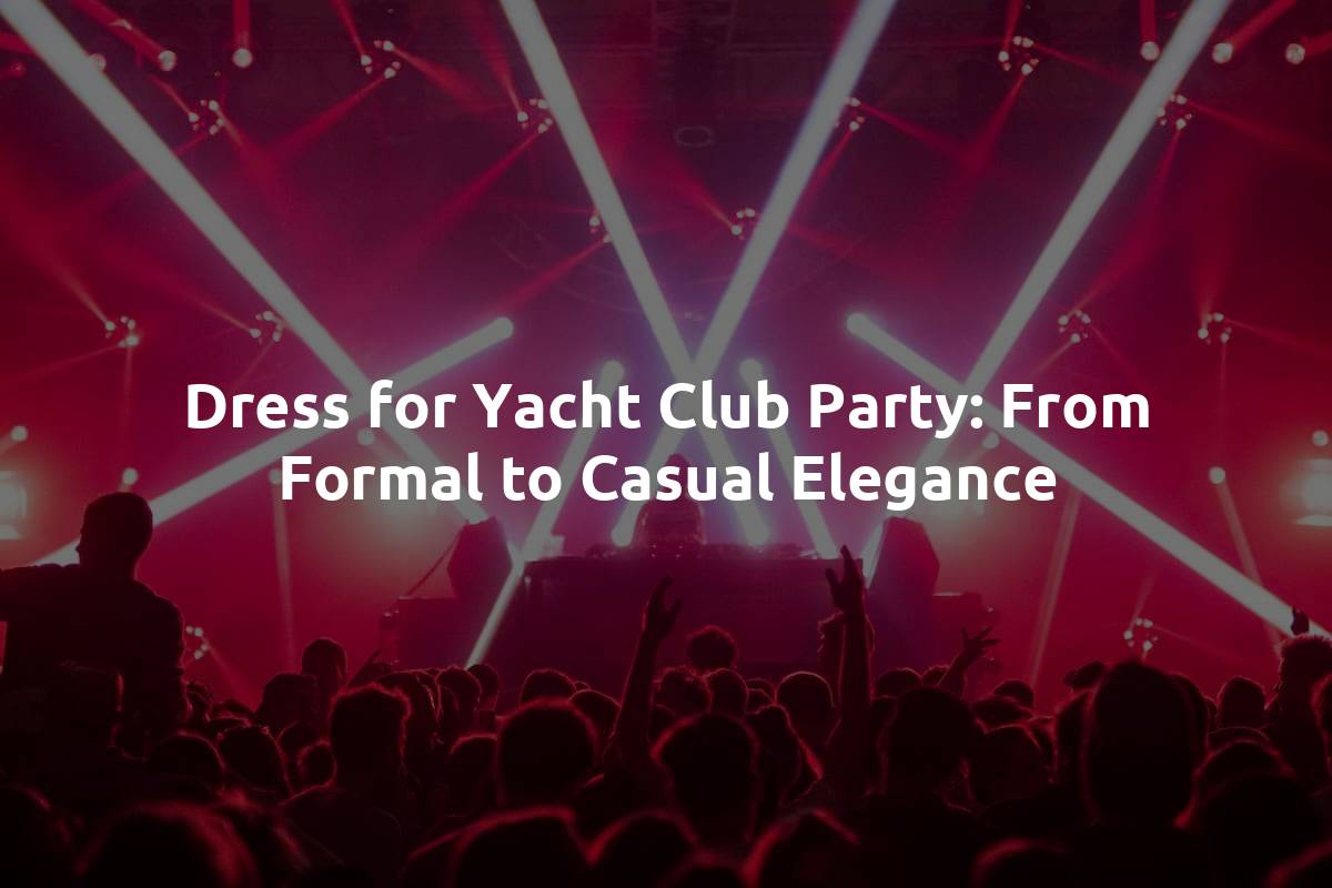 Dress for Yacht Club Party: From Formal to Casual Elegance